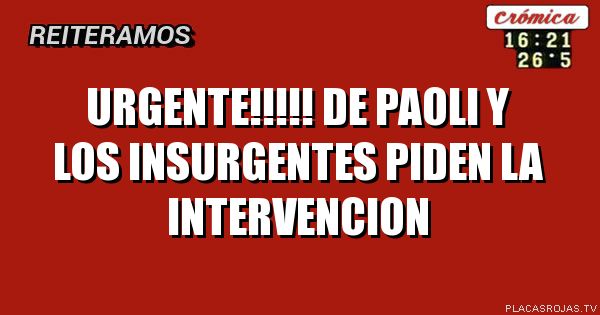 URGENTE!!!!! DE PAOLI Y LOS INSURGENTES PIDEN LA INTERVENCION