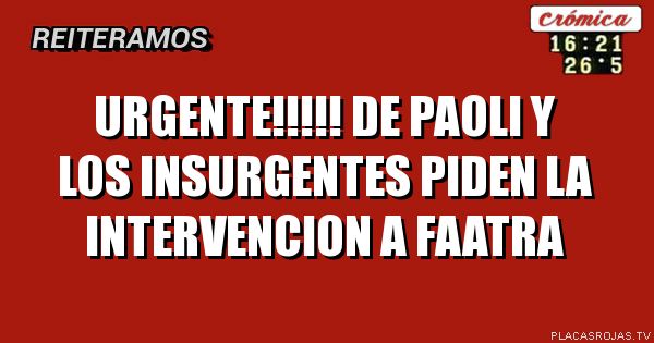 URGENTE!!!!! DE PAOLI Y LOS INSURGENTES
PIDEN LA INTERVENCION A FAATRA