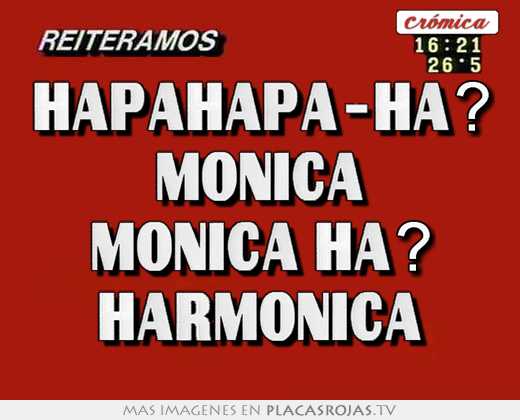 hapahapa-ha? monica monica ha? harmonica