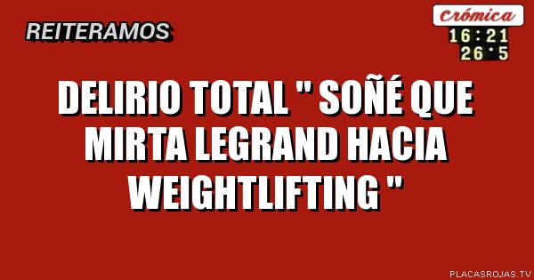 Delirio total \" soñé que mirta legrand hacia weightlifting \"