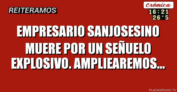 Empresario sanjosesino muere por un señuelo explosivo. Ampliearemos...