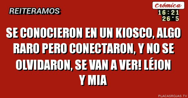Se conocieron en un kiosco, algo raro pero conectaron,
Y no se olvidaron,
se van a ver! Léion y mia