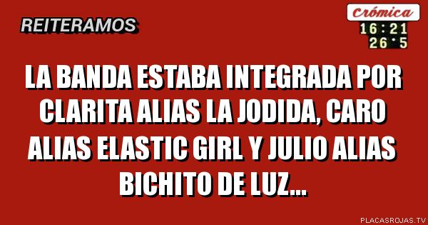 La banda estaba integrada por clarita alias la jodida, caro alias elastic girl y julio alias bichito de luz...