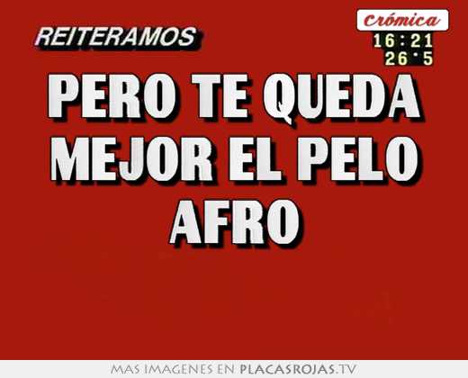 pero te queda mejor el pelo afro