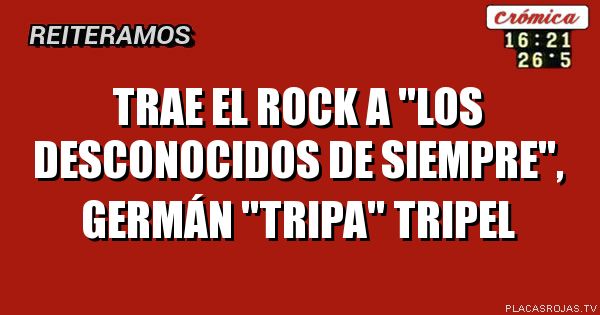Trae el rock a \"Los desconocidos de siempre\", Germán \"Tripa\" Tripel