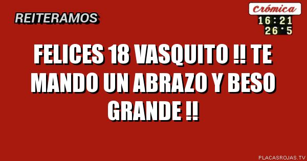 FELICES 18 VASQUITO !!
TE MANDO UN ABRAZO Y BESO GRANDE !!
