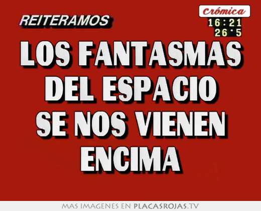 los fantasmas del espacio se nos vienen encima