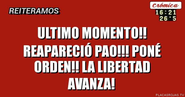 ultimo momento!!
reapareció Pao!!!
poné orden!!
la libertad avanza!