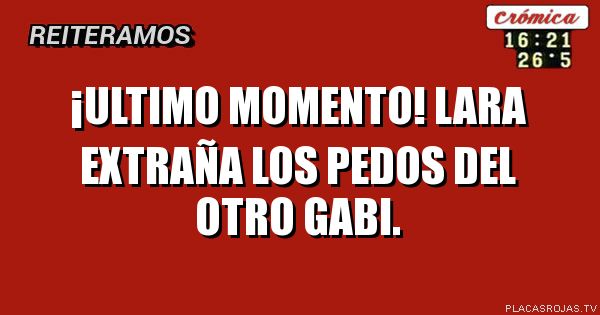 ¡ultimo momento! LARA extraña los pedos del otro gabi.