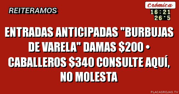 ENTRADAS ANTICIPADAS
\"BURBUJAS DE VARELA\"
DAMAS $200 • CABALLEROS $340
CONSULTE AQUÍ, no Molesta