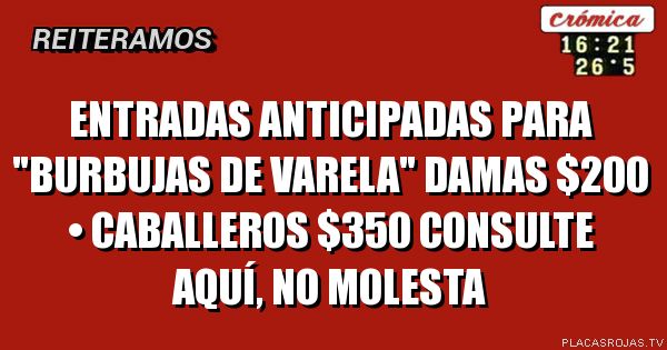 ENTRADAS ANTICIPADAS PARA \"BURBUJAS DE VARELA\"
DAMAS $200 • Caballeros $350
CONSULTE AQUÍ, NO MOLESTA