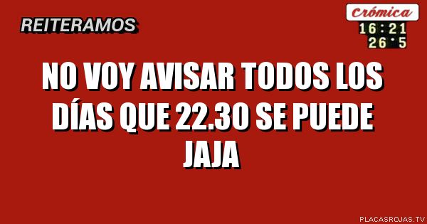 No voy avisar todos los días que 22.30 se puede jaja