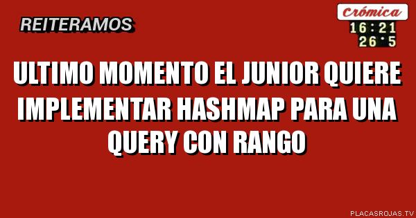 ultimo momento
el junior quiere implementar hashmap para una query con rango