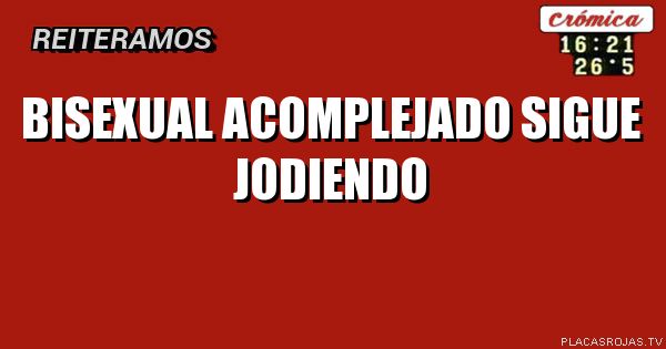 Bisexual Acomplejado sigue jodiendo