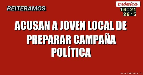 Acusan a joven local de preparar campaña política