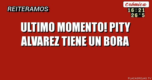 ULTIMO MOMENTO!
Pity alvarez tiene un bora