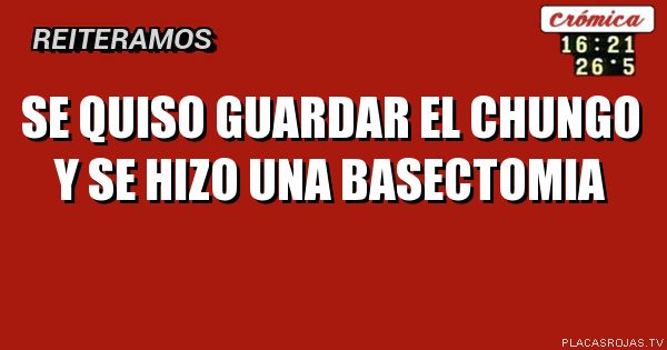 SE QUISO GUARDAR EL CHUNGO Y SE HIZO UNA BASECTOMIA