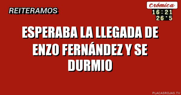 esperaba la llegada de enzo fernández y se durmio