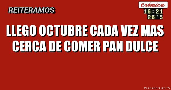 LLEGO OCTUBRE
CADA VEZ
MAS CERCA
DE COMER PAN DULCE