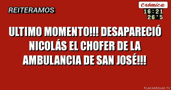 ULTIMO MOMENTO!!!
DESAPARECIÓ NICOLÁS EL CHOFER DE LA AMBULANCIA DE SAN JOSÉ!!!