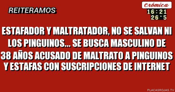 Estafador y maltratador, No se salvan ni los pinguinos...
Se busca masculino de 38 años acusado de maltrato a pinguinos y estafas con suscripciones de internet