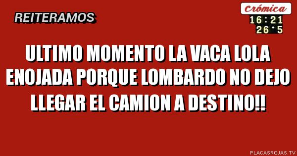 ultimo momento la vaca lola enojada porque lombardo no dejo llegar el camion a destino!!