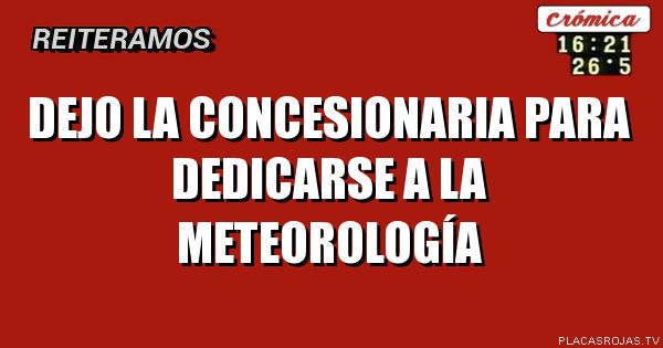 DEJO LA CONCESIONARIA PARA DEDICARSE A LA METEOROLOGÍA