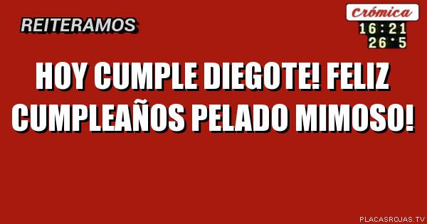 HOY CUMPLE DIEGOTE! Feliz cumpleaños pelado MIMOSO!