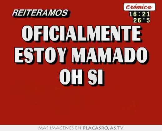 oficialmente estoy mamado oh si