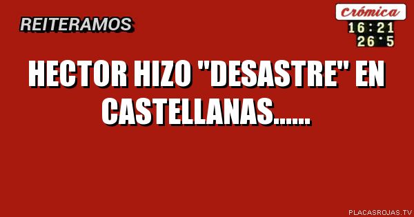 hECTOR HIZO \"DESASTRE\" EN CASTELLANAS......