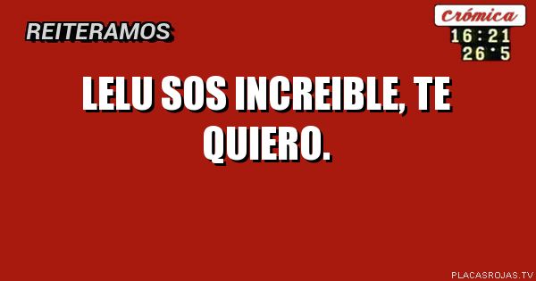 Lelu sos increible, te quiero.