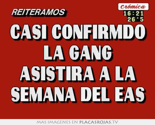 casi confirmdo la gang asistirÁ a la semana del eas