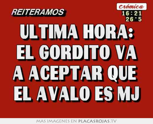 ultima hora: el gordito va a aceptar que el avalo es mj