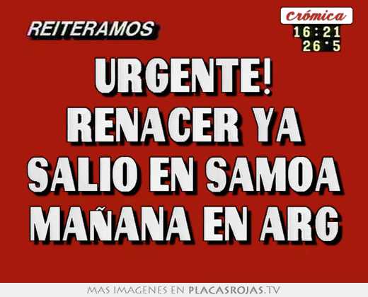 urgente! renacer ya salió en samoa mañana en arg
