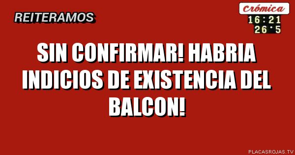 Sin confirmar! habria indicios de existencia del balcon!