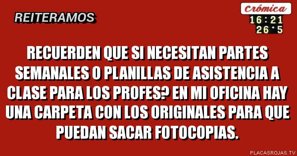 Recuerden que si necesitan partes semanales o planillas de asistencia a clase para los profes? En mi oficina hay una carpeta con los originales para que puedan sacar fotocopias.
