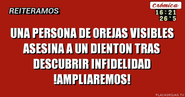 una persona de orejas visibles asesina a un dienton tras descubrir infidelidad
!ampliaremos!