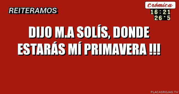 Dijo m.a Solís, donde
Estarás mí
Primavera !!!