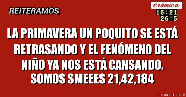 La primavera un poquito se está retrasando y el fenómeno del niño ya nos está cansando.
Somos SMEEES 21,42,184