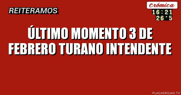 Último momento 3 de febrero turano intendente