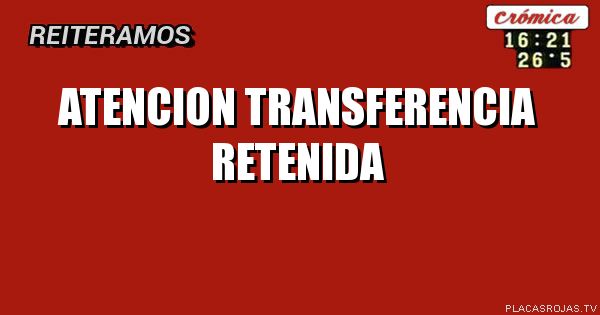 atencion
transferencia retenida