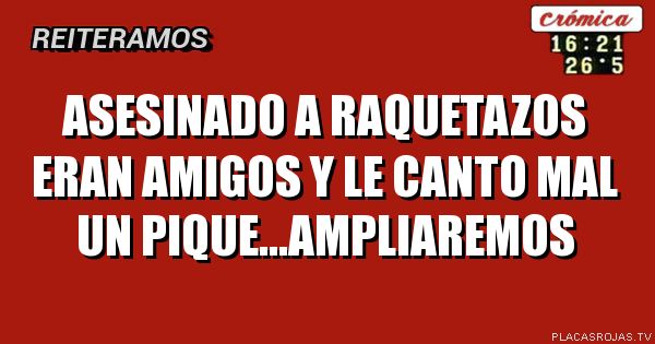 Asesinado a raquetazos
Eran amigos y le canto mal un pique...ampliaremos