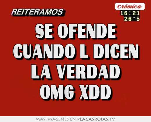 se ofende cuando l dicen la verdad omg xdd