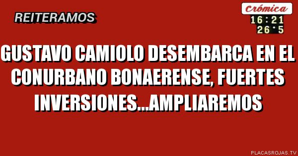Gustavo Camiolo desembarca en el conurbano bonaerense, fuertes inversiones...ampliaremos