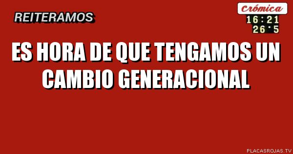 ES HORA DE QUE TENGAMOS UN CAMBIO GENERACIONAL