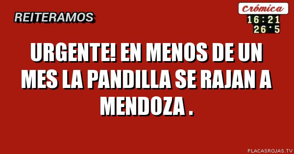 Urgente! En menos de un mes la pandilla se rajan a Mendoza .