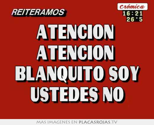 atencion atencion blanquito soy ustedes no