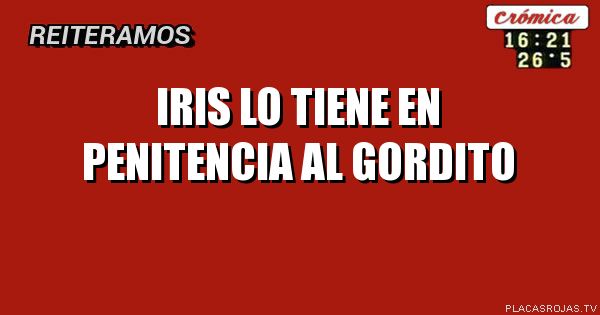 Iris lo tiene en penitencia al gordito