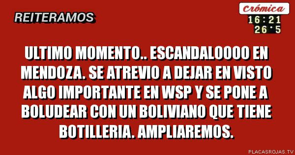 Ultimo momento.. escandaloooo en mendoza. se atrevio a dejar en visto algo importante en wsp y se pone a boludear con un boliviano que tiene botilleria. ampliaremos.