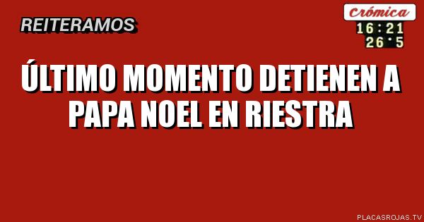 ÚLTIMO MOMENTO
DETIENEN A PAPA NOEL
EN RIESTRA